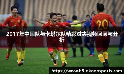 2017年中国队与卡塔尔队精彩对决视频回顾与分析